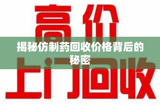 南昌揭秘仿制药回收价格背后的秘密