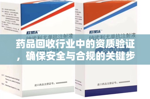 南昌药品回收行业中的资质验证，确保安全与合规的关键步骤