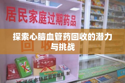 南昌探索心脑血管药回收的潜力与挑战