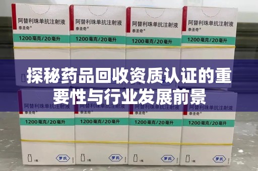 南昌探秘药品回收资质认证的重要性与行业发展前景