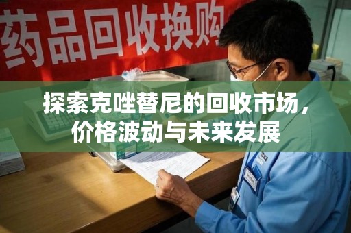 南昌探索克唑替尼的回收市场，价格波动与未来发展