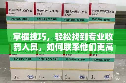 南昌掌握技巧，轻松找到专业收药人员，如何联系他们更高效