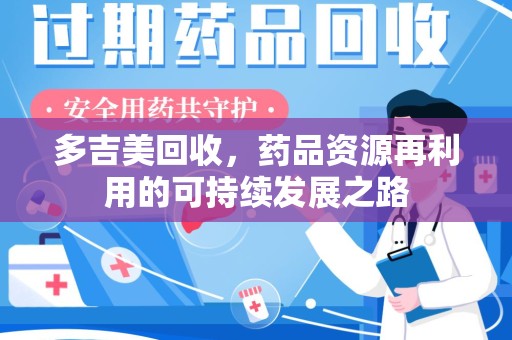 南昌多吉美回收，药品资源再利用的可持续发展之路