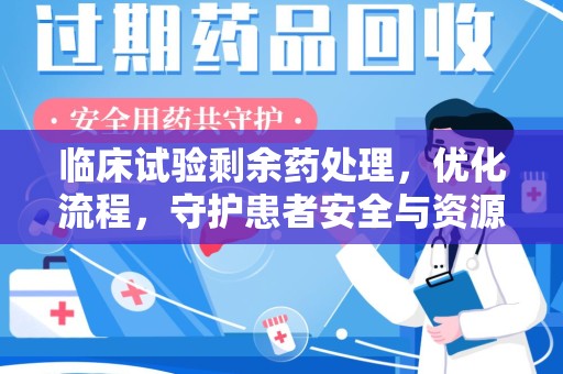 南昌临床试验剩余药处理，优化流程，守护患者安全与资源利用