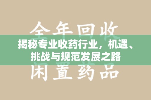 南昌揭秘专业收药行业，机遇、挑战与规范发展之路