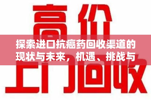 南昌探索进口抗癌药回收渠道的现状与未来，机遇、挑战与规范