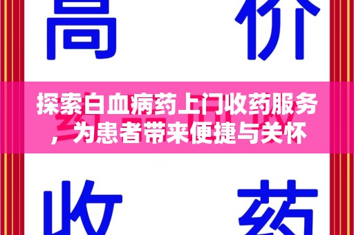 南昌探索白血病药上门收药服务，为患者带来便捷与关怀