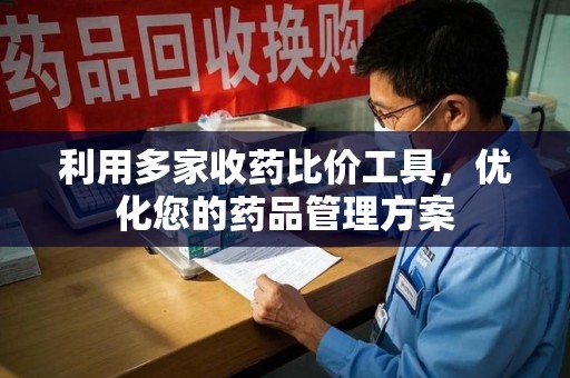 南昌利用多家收药比价工具，优化您的药品管理方案