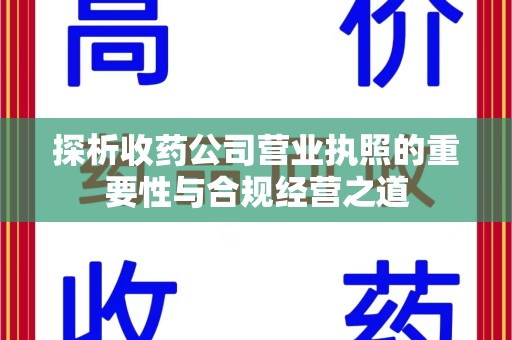 南昌探析收药公司营业执照的重要性与合规经营之道
