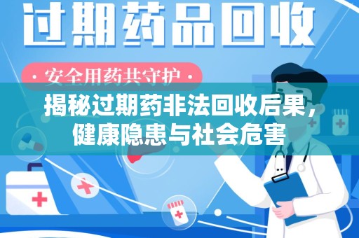 南昌揭秘过期药非法回收后果，健康隐患与社会危害