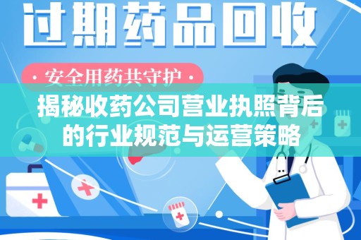 南昌揭秘收药公司营业执照背后的行业规范与运营策略