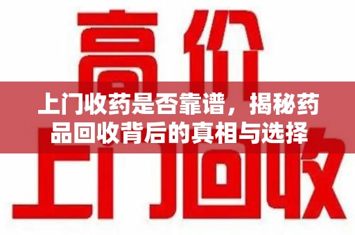 南昌上门收药是否靠谱，揭秘药品回收背后的真相与选择
