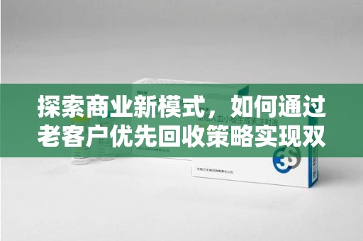 南昌探索商业新模式，如何通过老客户优先回收策略实现双赢