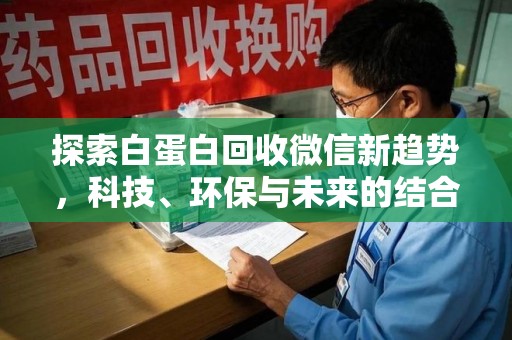 南昌探索白蛋白回收微信新趋势，科技、环保与未来的结合