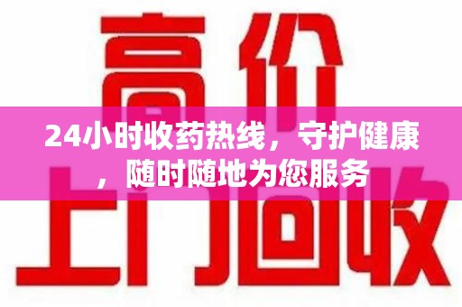 南昌24小时收药热线，守护健康，随时随地为您服务
