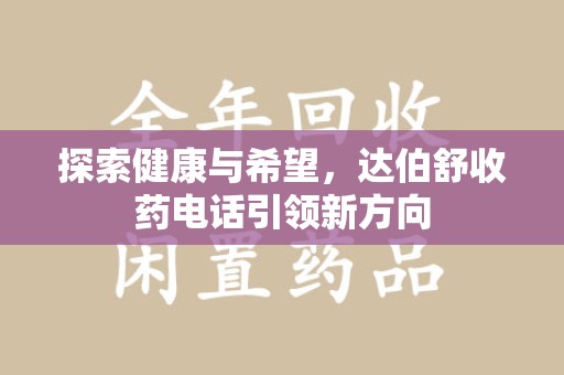 南昌探索健康与希望，达伯舒收药电话引领新方向