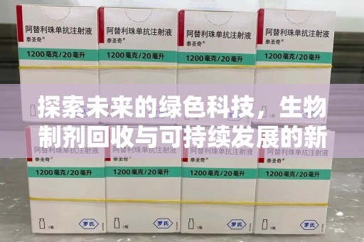 南昌探索未来的绿色科技，生物制剂回收与可持续发展的新路径