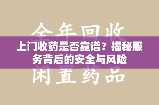 南昌上门收药是否靠谱？揭秘服务背后的安全与风险
