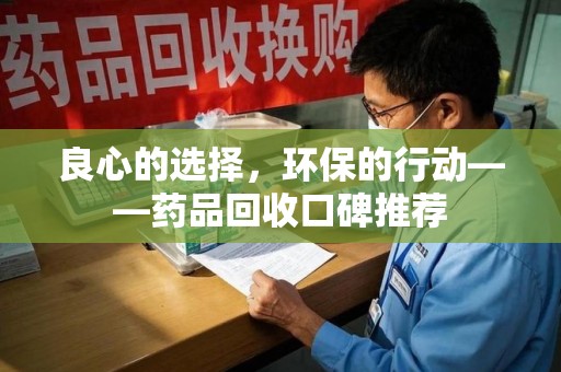 南昌良心的选择，环保的行动——药品回收口碑推荐