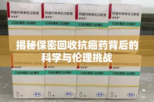 南昌揭秘保密回收抗癌药背后的科学与伦理挑战