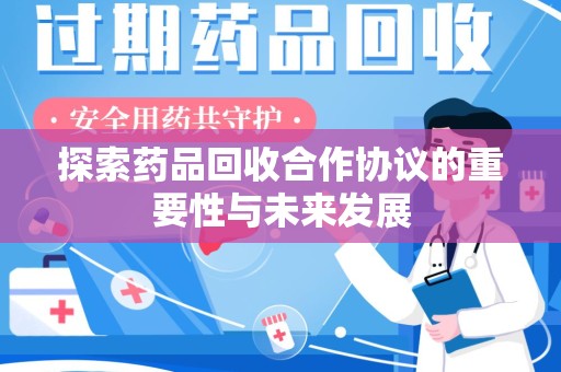 南昌探索药品回收合作协议的重要性与未来发展