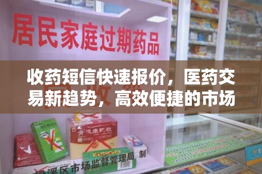 南昌收药短信快速报价，医药交易新趋势，高效便捷的市场解决方案