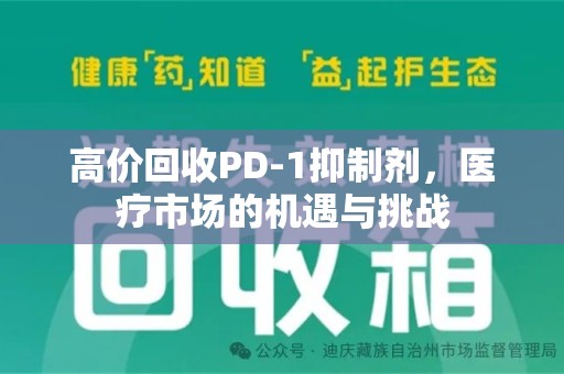 南昌高价回收PD-1抑制剂，医疗市场的机遇与挑战