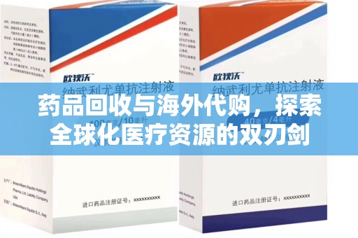 南昌药品回收与海外代购，探索全球化医疗资源的双刃剑