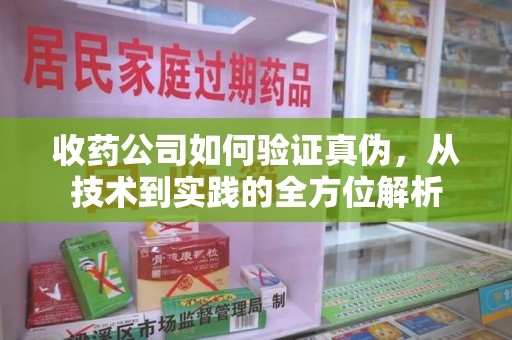 南昌收药公司如何验证真伪，从技术到实践的全方位解析