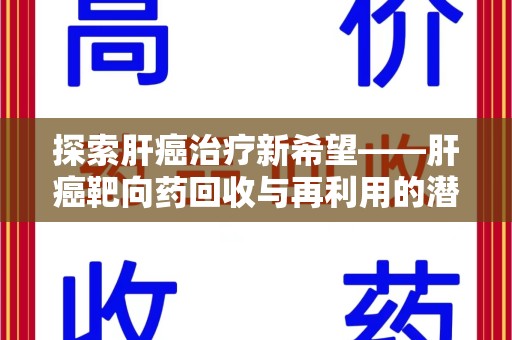 南昌探索肝癌治疗新希望——肝癌靶向药回收与再利用的潜力