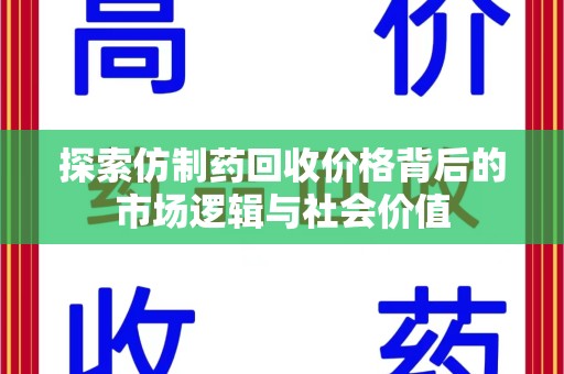 南昌探索仿制药回收价格背后的市场逻辑与社会价值