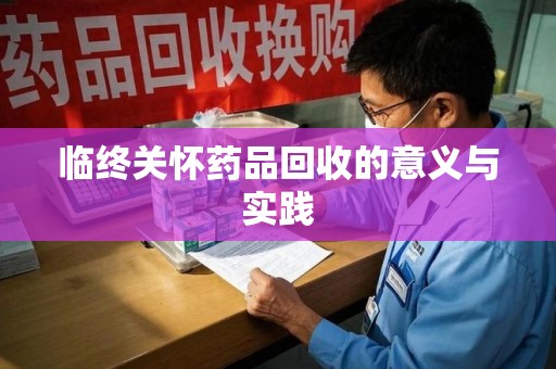 南昌临终关怀药品回收的意义与实践
