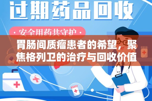 南昌胃肠间质瘤患者的希望，聚焦格列卫的治疗与回收价值