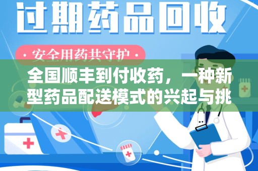 南昌全国顺丰到付收药，一种新型药品配送模式的兴起与挑战