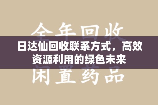 南昌日达仙回收联系方式，高效资源利用的绿色未来