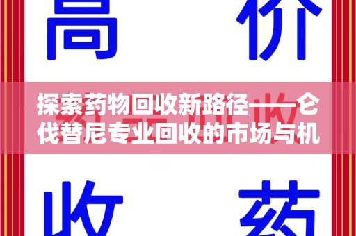 南昌探索药物回收新路径——仑伐替尼专业回收的市场与机遇