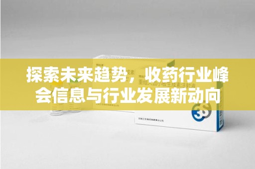 南昌探索未来趋势，收药行业峰会信息与行业发展新动向