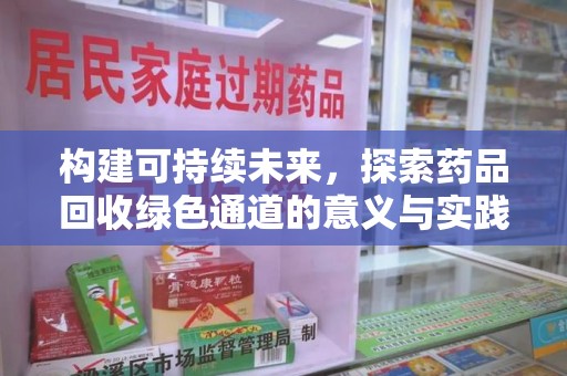 南昌构建可持续未来，探索药品回收绿色通道的意义与实践