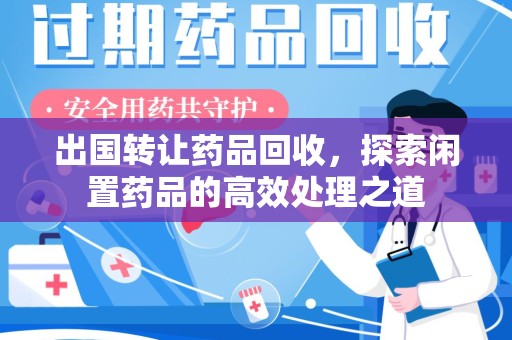 南昌出国转让药品回收，探索闲置药品的高效处理之道
