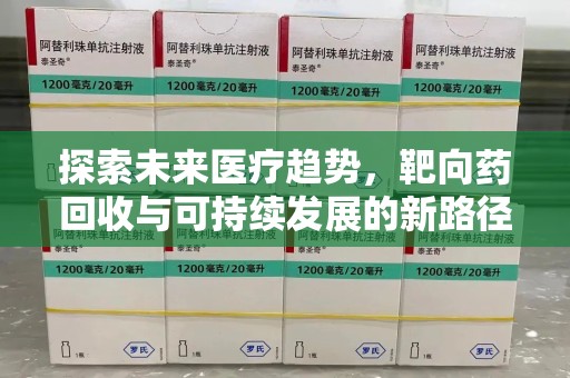 南昌探索未来医疗趋势，靶向药回收与可持续发展的新路径