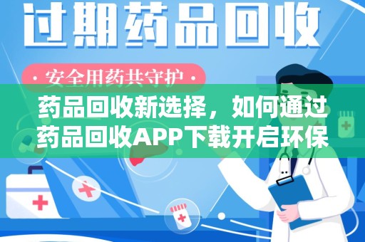 南昌药品回收新选择，如何通过药品回收APP下载开启环保生活