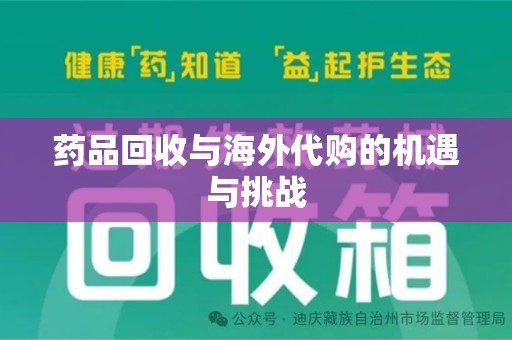 南昌药品回收与海外代购的机遇与挑战