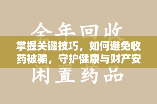 南昌掌握关键技巧，如何避免收药被骗，守护健康与财产安全