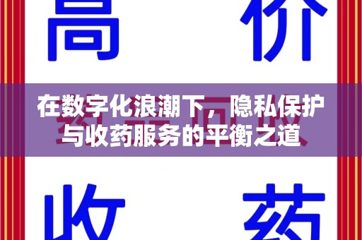 南昌在数字化浪潮下，隐私保护与收药服务的平衡之道