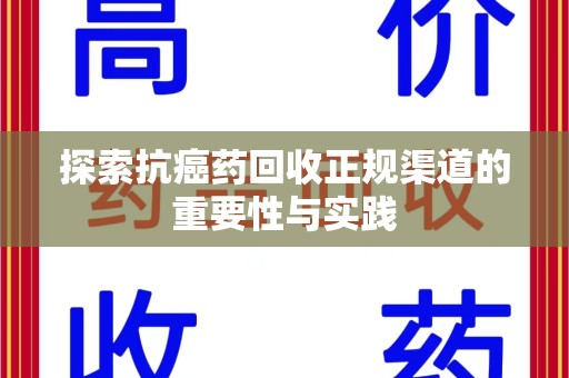 南昌探索抗癌药回收正规渠道的重要性与实践