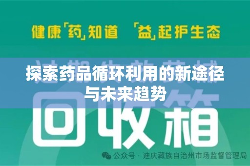 南昌探索药品循环利用的新途径与未来趋势