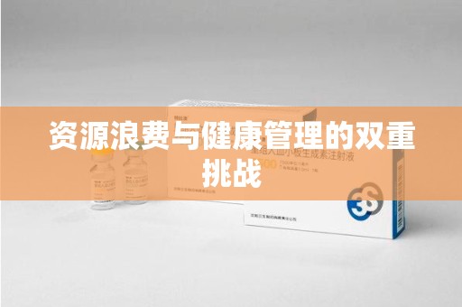 南昌资源浪费与健康管理的双重挑战