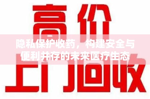 南昌隐私保护收药，构建安全与便利并存的未来医疗生态