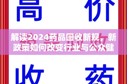 南昌解读2024药品回收新规，新政策如何改变行业与公众健康