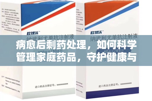 南昌病愈后剩药处理，如何科学管理家庭药品，守护健康与环境